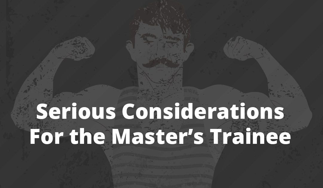 Serious considerations for the master’s trainee