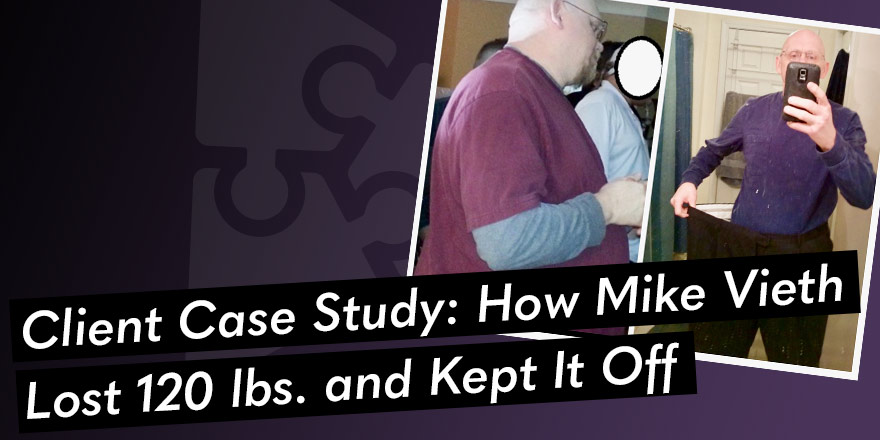 Client Case Study: How Mike Vieth Has Lost 120 lbs. and Kept It Off