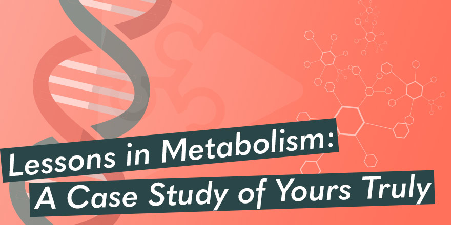 Lessons In Metabolism: A Case Study of Yours Truly